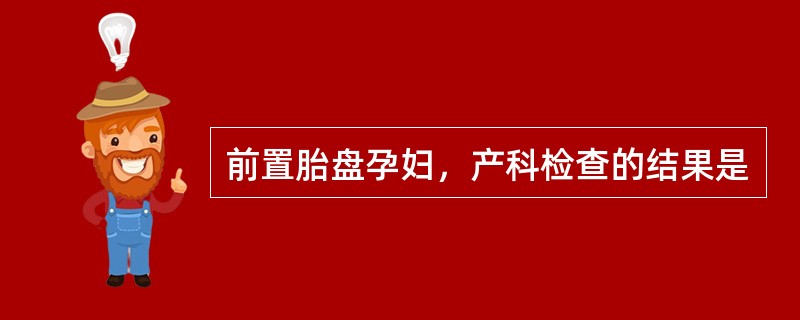 前置胎盘孕妇，产科检查的结果是