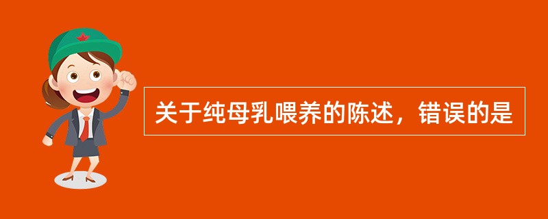 关于纯母乳喂养的陈述，错误的是