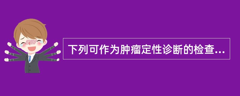 下列可作为肿瘤定性诊断的检查是（　）。