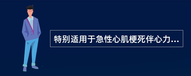 特别适用于急性心肌梗死伴心力衰竭的药物是