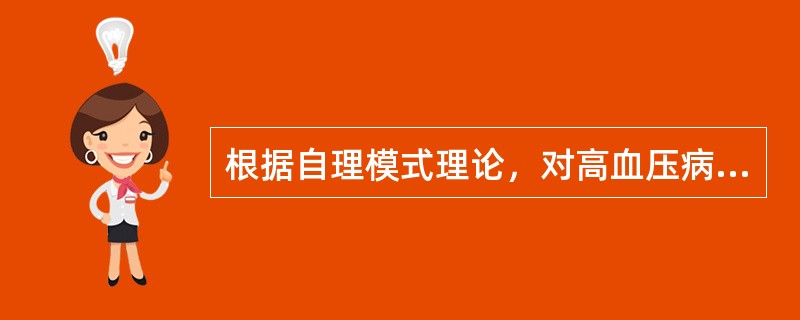 根据自理模式理论，对高血压病人进行护理时应使用答案