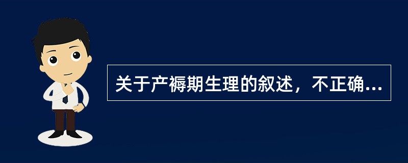 关于产褥期生理的叙述，不正确的是