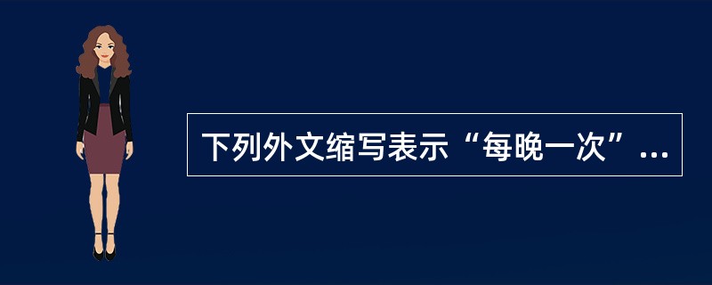 下列外文缩写表示“每晚一次”的是（　）。