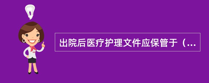 出院后医疗护理文件应保管于（　）。