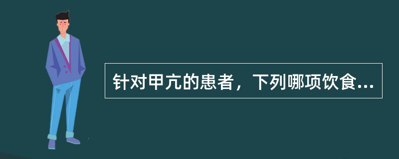 针对甲亢的患者，下列哪项饮食不妥（　）。