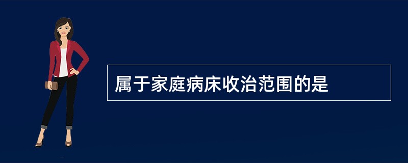 属于家庭病床收治范围的是