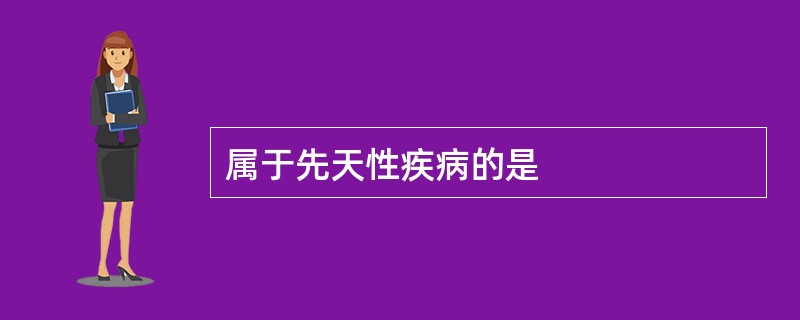 属于先天性疾病的是