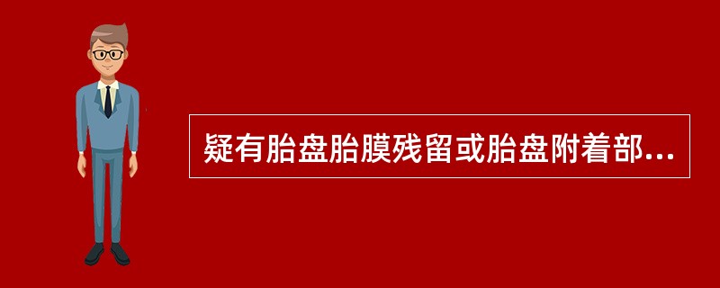 疑有胎盘胎膜残留或胎盘附着部位复旧不全的产妇首选