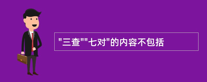 "三查""七对"的内容不包括
