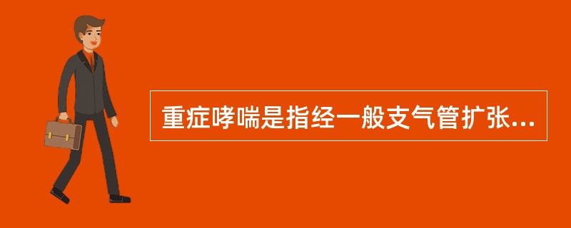 重症哮喘是指经一般支气管扩张药治疗后仍有