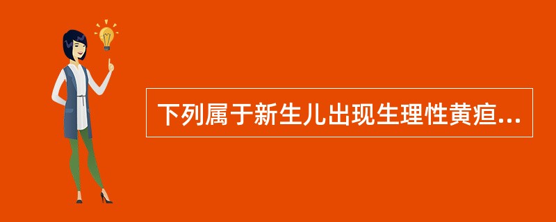 下列属于新生儿出现生理性黄疸的原因是