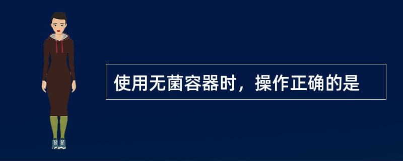 使用无菌容器时，操作正确的是