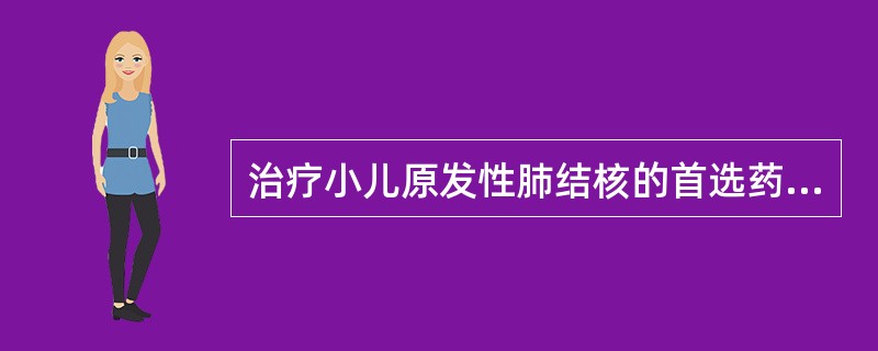 治疗小儿原发性肺结核的首选药物是