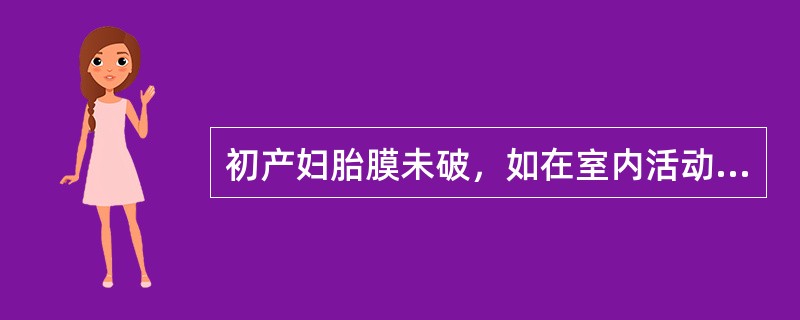 初产妇胎膜未破，如在室内活动宫口扩张应在