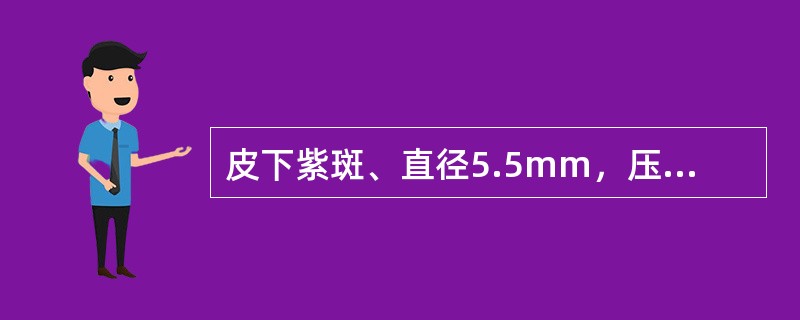 皮下紫斑、直径5.5mm，压之不褪色的皮疹是