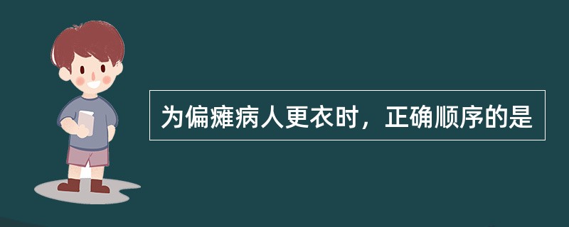 为偏瘫病人更衣时，正确顺序的是