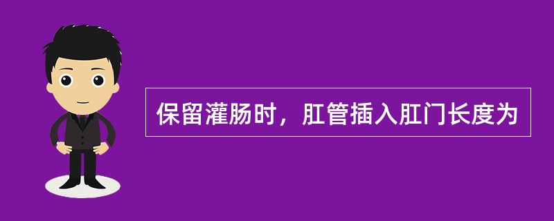 保留灌肠时，肛管插入肛门长度为