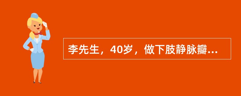 李先生，40岁，做下肢静脉瓣膜功能试验，先平卧，抬高患肢，待曲张静脉血液排空后，在大腿根部扎止血带，然后，让患者站立，如在30s内静脉迅速充盈，说明是