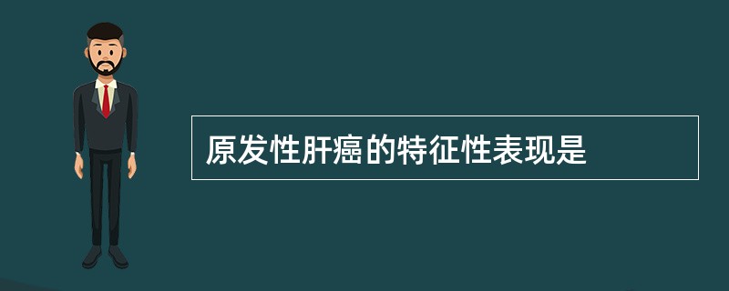 原发性肝癌的特征性表现是