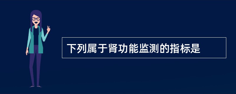 下列属于肾功能监测的指标是