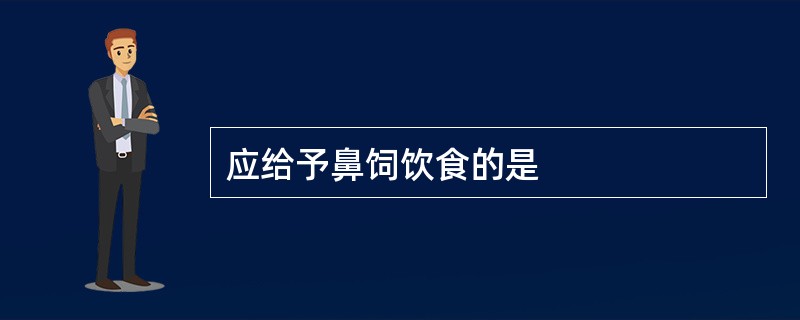 应给予鼻饲饮食的是