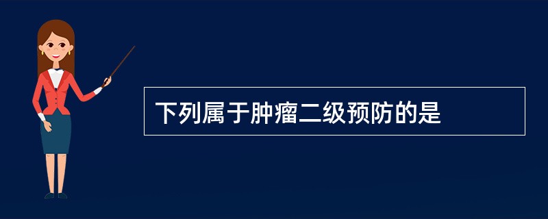 下列属于肿瘤二级预防的是