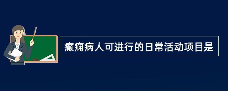 癫痫病人可进行的日常活动项目是