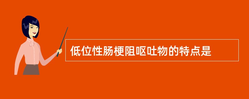 低位性肠梗阻呕吐物的特点是