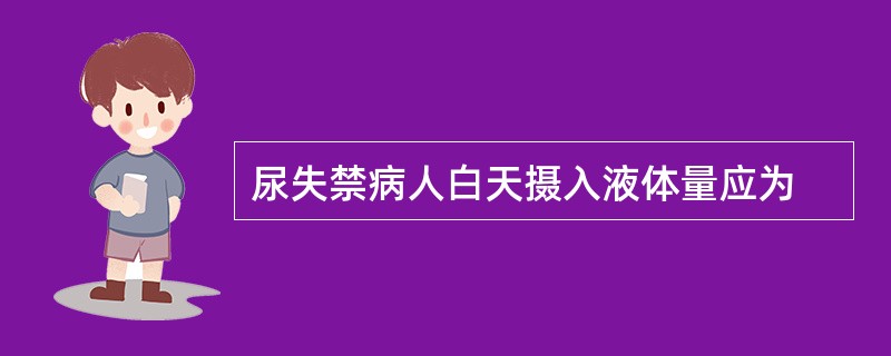 尿失禁病人白天摄入液体量应为