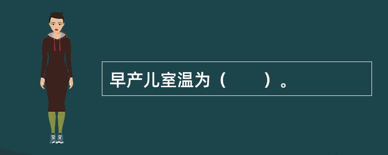 早产儿室温为（　　）。