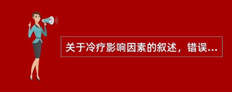 关于冷疗影响因素的叙述，错误的是