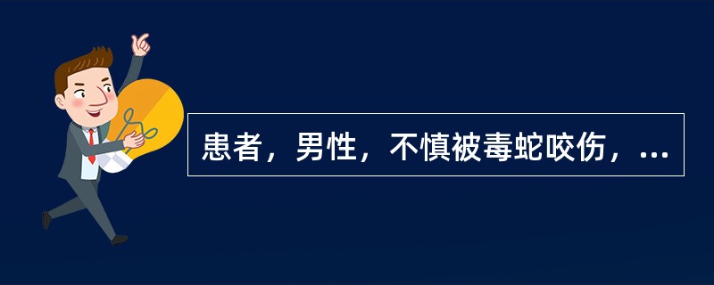 患者，男性，不慎被毒蛇咬伤，小腿伤口红肿疼痛，如患者家中有多种药，哪种首选