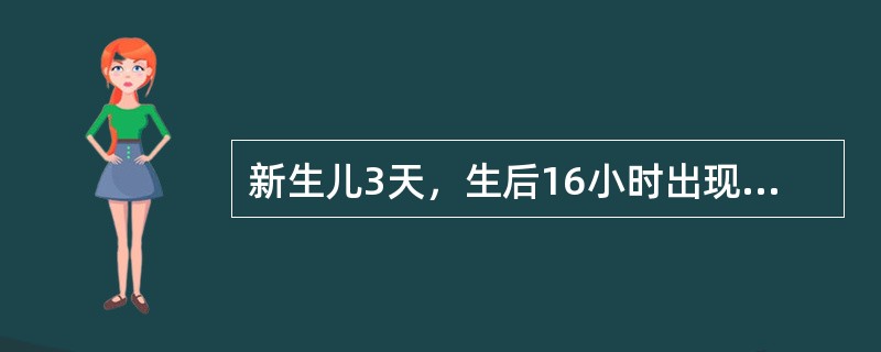 新生儿3天，生后16小时出现黄疸，总胆红素为85.5μmol/L（5mg/dl），第2天及第3天测总胆红素分别为188.1μmmol/L（11mg/dl）和29%μmol/L（17mg/dl）。为确定