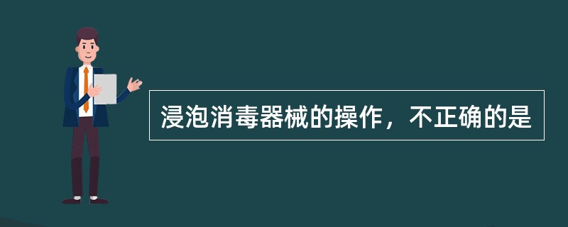 浸泡消毒器械的操作，不正确的是