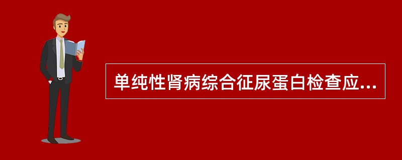 单纯性肾病综合征尿蛋白检查应为（　　）。