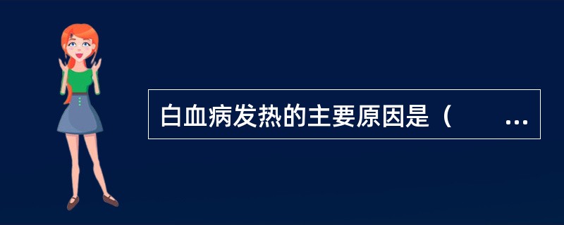 白血病发热的主要原因是（　　）。
