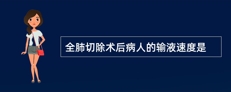 全肺切除术后病人的输液速度是