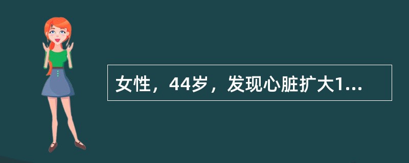 女性，44岁，发现心脏扩大10年。近2年来活动后心悸，气短，下肢水肿。近2周来加重，夜间不能平卧，恶心，纳差，上腹饱胀，少尿，下肢水肿加重。体检：颈静脉怒张，双肺底闻高调细小水泡音，心脏扩大，心尖部闻