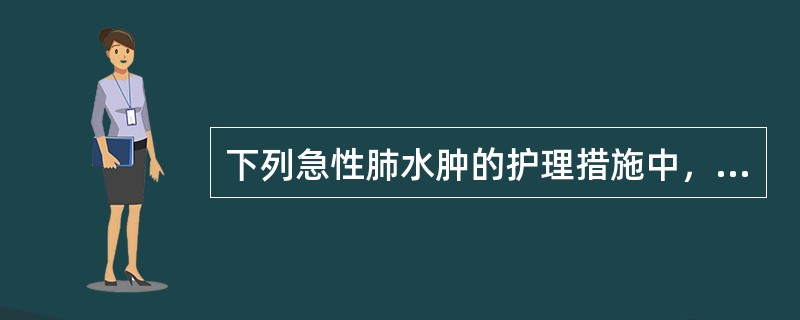 下列急性肺水肿的护理措施中，哪项不妥？（　　）
