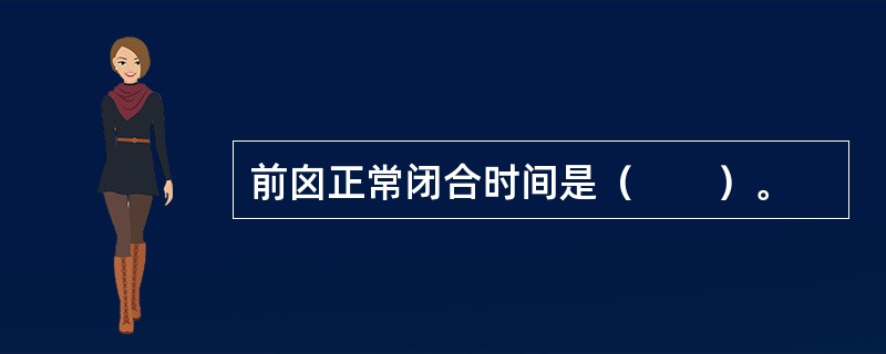 前囟正常闭合时间是（　　）。