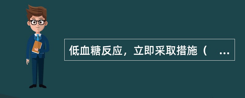 低血糖反应，立即采取措施（　　）。