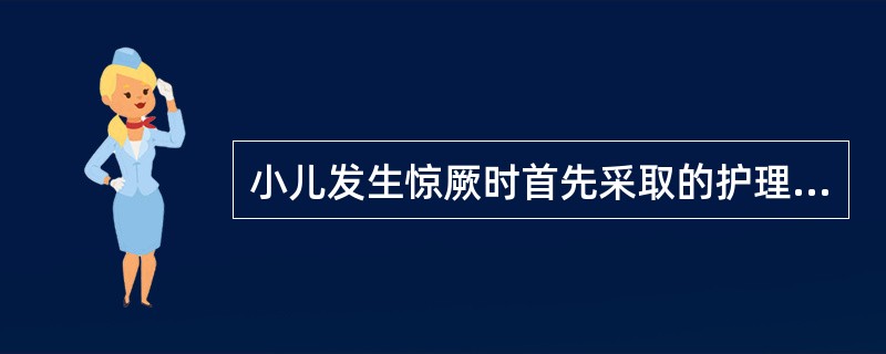 小儿发生惊厥时首先采取的护理措施是（　　）。