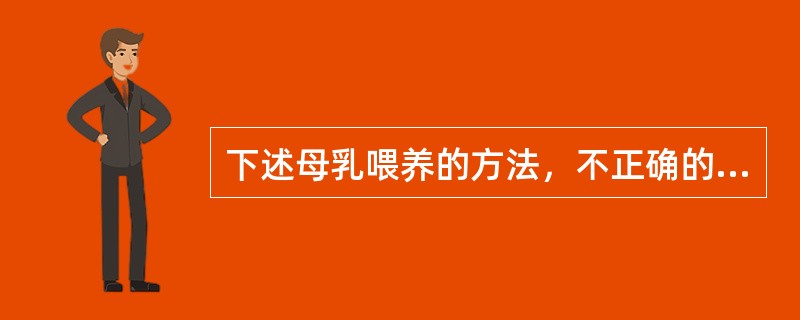 下述母乳喂养的方法，不正确的是（　　）。