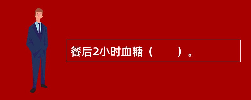 餐后2小时血糖（　　）。