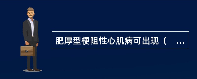 肥厚型梗阻性心肌病可出现（　　）。