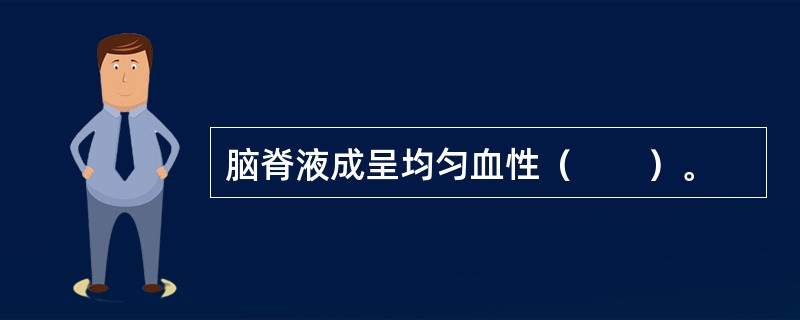 脑脊液成呈均匀血性（　　）。