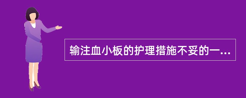 输注血小板的护理措施不妥的一项是（　　）。