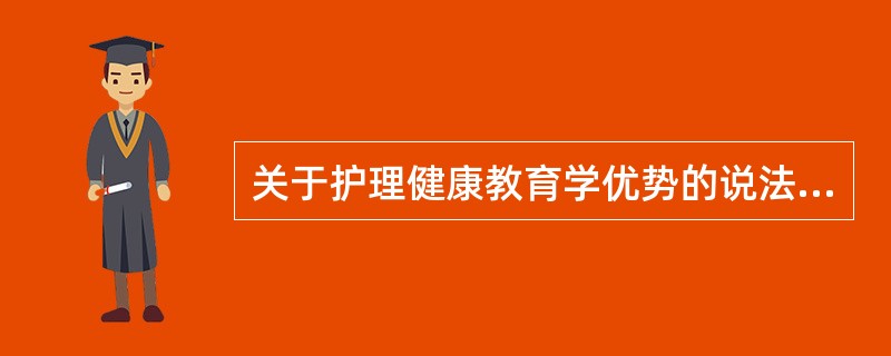 关于护理健康教育学优势的说法，下列哪一项是错误的？（　　）