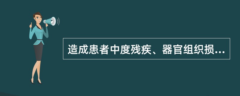 造成患者中度残疾、器官组织损伤导致严重功能障碍的是  ）。