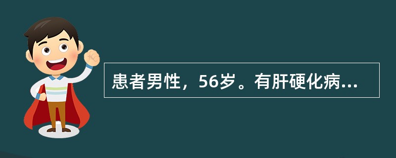 患者男性，56岁。有肝硬化病史10余年。近日食欲明显减退，黄疸加重。今晨因剧烈咳嗽突然呕咖啡色液体约1200ml，黑便2次，伴头晕、眼花、心悸，急诊入院。查体：神志清楚，面色苍白，血压80/60mmH